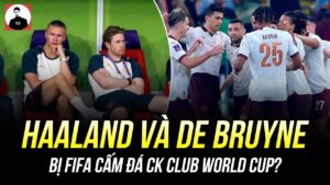 VÌ SAO HAALAND VÀ DE BRUYNE BỊ FIFA CẤM RA SÂN Ở CK CLUB WORLD CUP?